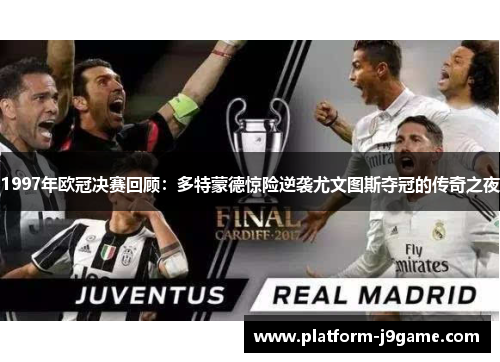 1997年欧冠决赛回顾:多特蒙德惊险逆袭尤文图斯夺冠的传奇之夜 1997年欧冠决赛回顾:多特蒙德惊险逆袭尤文图斯夺冠的传奇之夜
