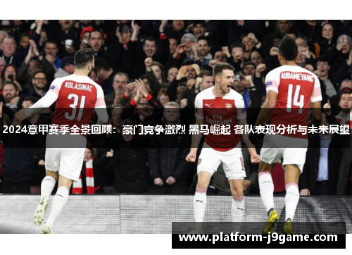 2024意甲赛季全景回顾:豪门竞争激烈 黑马崛起 各队表现分析与未来展望 2024意甲赛季全景回顾:豪门竞争激烈 黑马崛起 各队表现分析与未来展望