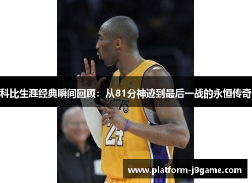 科比生涯经典瞬间回顾:从81分神迹到最后一战的永恒传奇 科比生涯经典瞬间回顾:从81分神迹到最后一战的永恒传奇