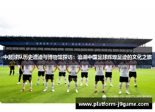 中超球队历史遗迹与博物馆探访：追溯中国足球辉煌足迹的文化之旅