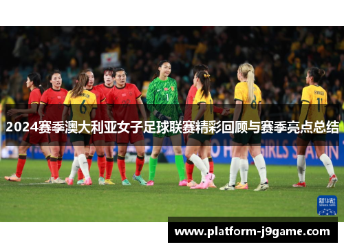 2024赛季澳大利亚女子足球联赛精彩回顾与赛季亮点总结