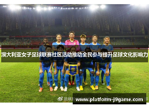 澳大利亚女子足球联赛社区活动推动全民参与提升足球文化影响力