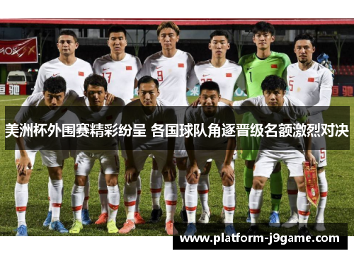 美洲杯外围赛精彩纷呈 各国球队角逐晋级名额激烈对决