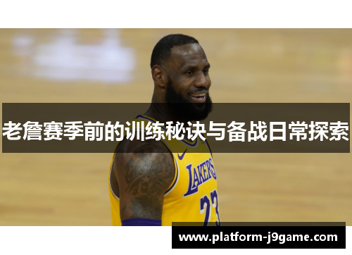 老詹赛季前的训练秘诀与备战日常探索 老詹赛季前的训练秘诀与备战日常探索