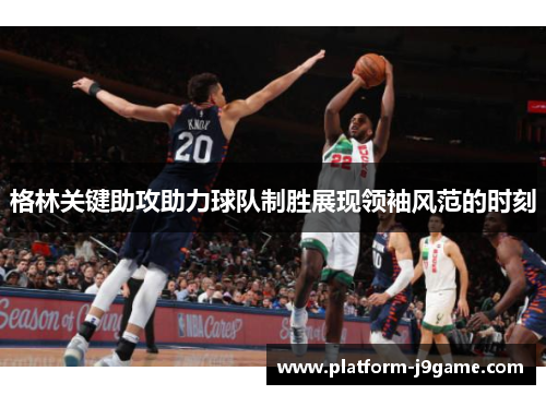 格林关键助攻助力球队制胜展现领袖风范的时刻