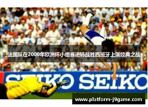 法国队在2000年欧洲杯小组赛逆转战胜西班牙上演经典之战