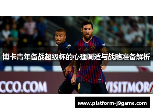 博卡青年备战超级杯的心理调适与战略准备解析