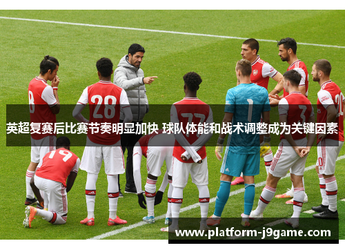 英超复赛后比赛节奏明显加快 球队体能和战术调整成为关键因素 英超复赛后比赛节奏明显加快 球队体能和战术调整成为关键因素