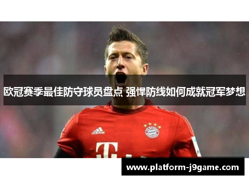 欧冠赛季最佳防守球员盘点 强悍防线如何成就冠军梦想