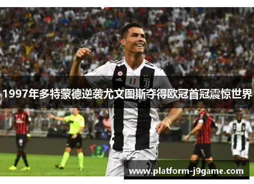 1997年多特蒙德逆袭尤文图斯夺得欧冠首冠震惊世界