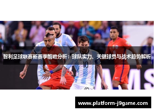 智利足球联赛新赛季前瞻分析：球队实力、关键球员与战术趋势解析