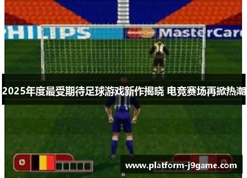 2025年度最受期待足球游戏新作揭晓 电竞赛场再掀热潮