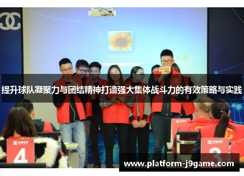 提升球队凝聚力与团结精神打造强大集体战斗力的有效策略与实践 提升球队凝聚力与团结精神打造强大集体战斗力的有效策略与实践