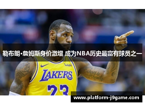 勒布朗·詹姆斯身价激增 成为NBA历史最富有球员之一