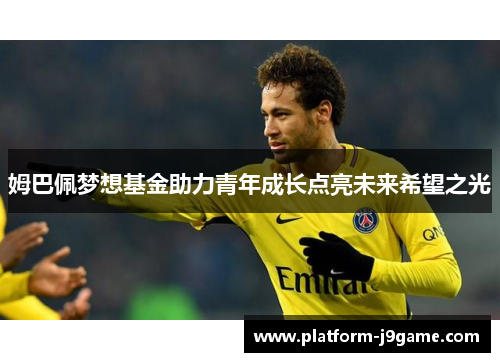 姆巴佩梦想基金助力青年成长点亮未来希望之光