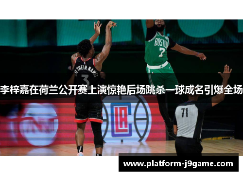 李梓嘉在荷兰公开赛上演惊艳后场跳杀一球成名引爆全场