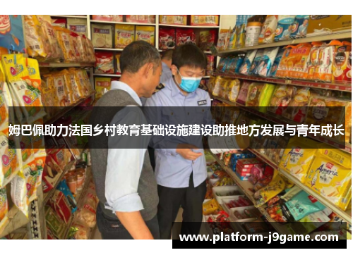 姆巴佩助力法国乡村教育基础设施建设助推地方发展与青年成长 姆巴佩助力法国乡村教育基础设施建设助推地方发展与青年成长