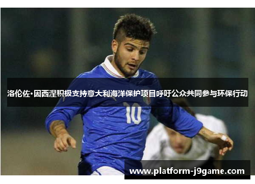 洛伦佐·因西涅积极支持意大利海洋保护项目呼吁公众共同参与环保行动 洛伦佐·因西涅积极支持意大利海洋保护项目呼吁公众共同参与环保行动