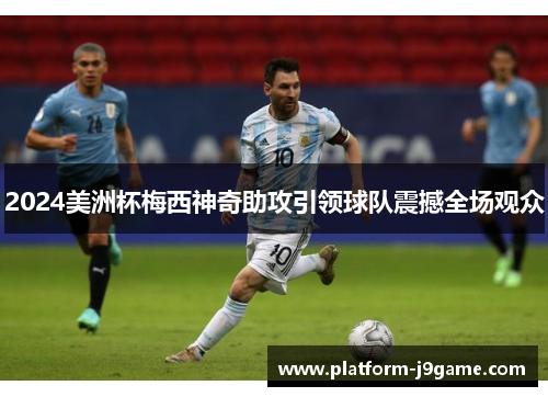 2024美洲杯梅西神奇助攻引领球队震撼全场观众