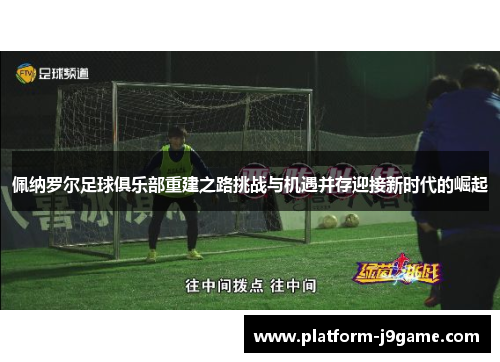 佩纳罗尔足球俱乐部重建之路挑战与机遇并存迎接新时代的崛起