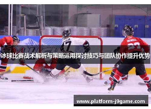 冰球比赛战术解析与策略运用探讨技巧与团队协作提升优势