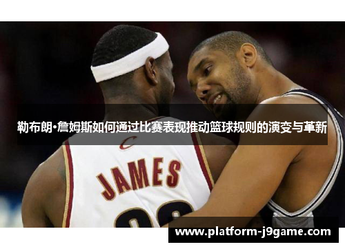 勒布朗·詹姆斯如何通过比赛表现推动篮球规则的演变与革新