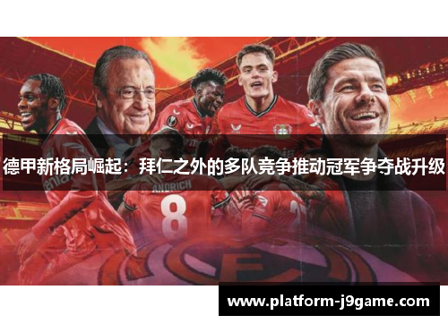 德甲新格局崛起：拜仁之外的多队竞争推动冠军争夺战升级