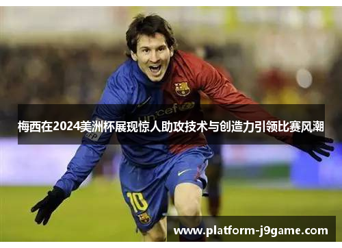 梅西在2024美洲杯展现惊人助攻技术与创造力引领比赛风潮