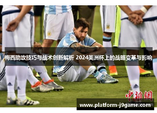 梅西助攻技巧与战术创新解析 2024美洲杯上的战略变革与影响
