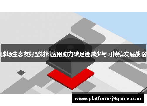 球场生态友好型材料应用助力碳足迹减少与可持续发展战略