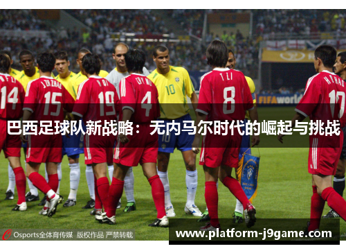 巴西足球队新战略：无内马尔时代的崛起与挑战