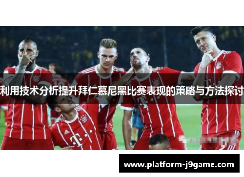 利用技术分析提升拜仁慕尼黑比赛表现的策略与方法探讨 利用技术分析提升拜仁慕尼黑比赛表现的策略与方法探讨