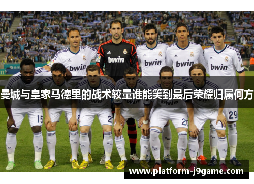 曼城与皇家马德里的战术较量谁能笑到最后荣耀归属何方