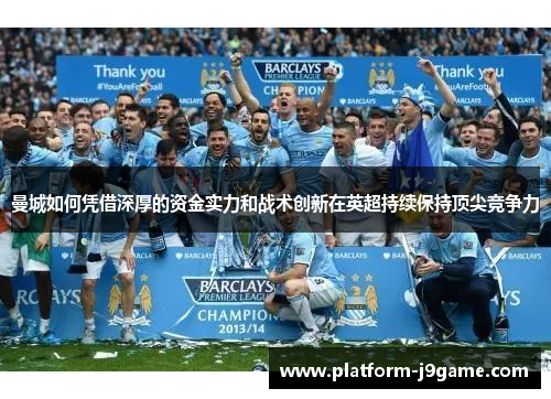 曼城如何凭借深厚的资金实力和战术创新在英超持续保持顶尖竞争力 曼城如何凭借深厚的资金实力和战术创新在英超持续保持顶尖竞争力