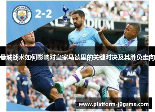 曼城战术如何影响对皇家马德里的关键对决及其胜负走向