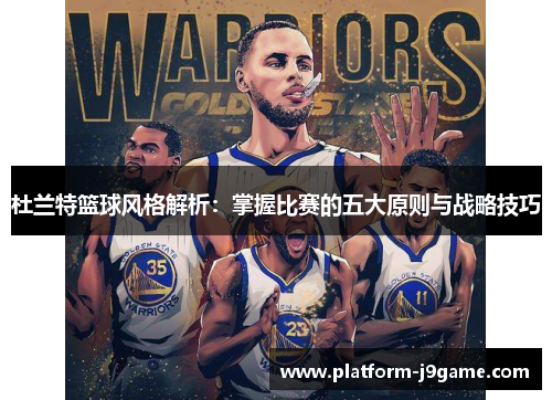杜兰特篮球风格解析:掌握比赛的五大原则与战略技巧 杜兰特篮球风格解析:掌握比赛的五大原则与战略技巧