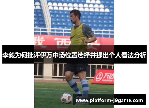 李毅为何批评伊万中场位置选择并提出个人看法分析