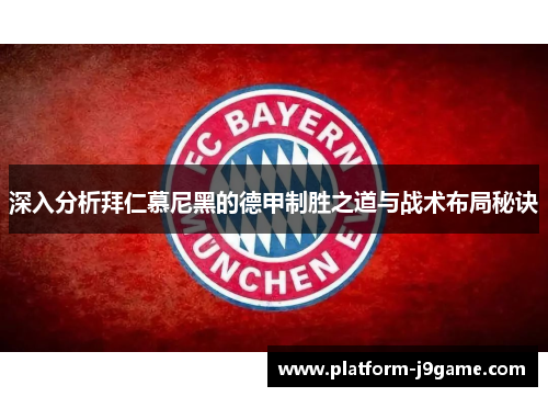 深入分析拜仁慕尼黑的德甲制胜之道与战术布局秘诀