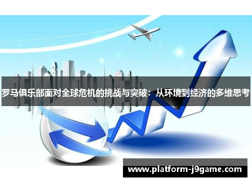罗马俱乐部面对全球危机的挑战与突破：从环境到经济的多维思考