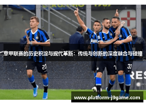 意甲联赛的历史积淀与现代革新：传统与创新的深度融合与碰撞