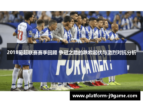 2018葡超联赛赛季回顾 争冠之路的跌宕起伏与激烈对抗分析