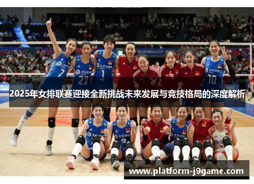 2025年女排联赛迎接全新挑战未来发展与竞技格局的深度解析