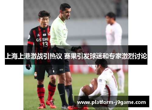上海上港激战引热议 赛果引发球迷和专家激烈讨论