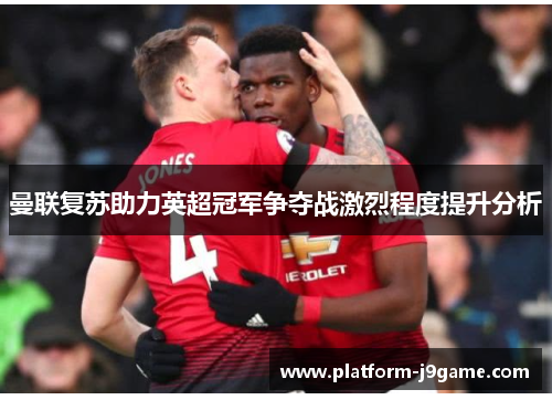 曼联复苏助力英超冠军争夺战激烈程度提升分析