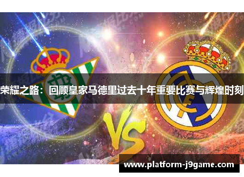 荣耀之路：回顾皇家马德里过去十年重要比赛与辉煌时刻