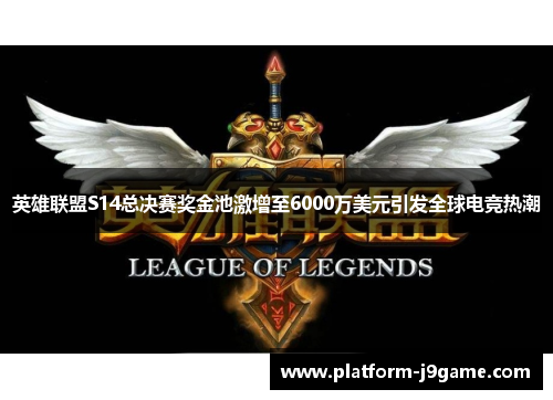 英雄联盟S14总决赛奖金池激增至6000万美元引发全球电竞热潮