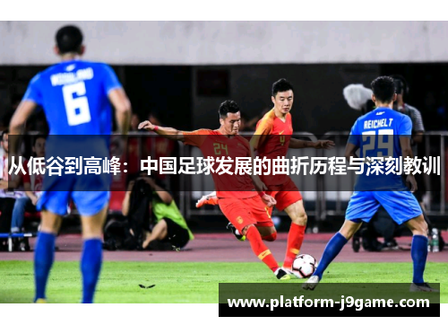 从低谷到高峰：中国足球发展的曲折历程与深刻教训
