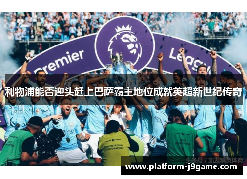 利物浦能否迎头赶上巴萨霸主地位成就英超新世纪传奇