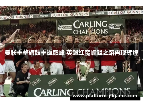 曼联重整旗鼓重返巅峰 英超红魔崛起之路再现辉煌