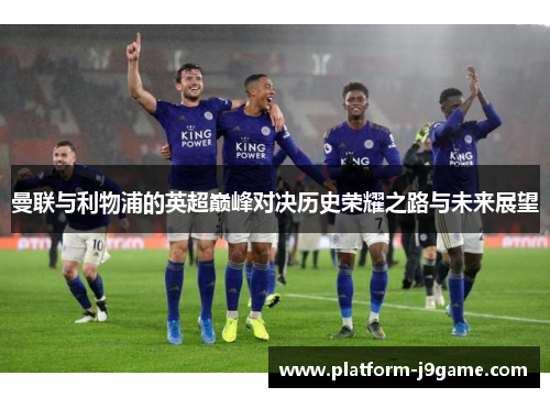 曼联与利物浦的英超巅峰对决历史荣耀之路与未来展望 曼联与利物浦的英超巅峰对决历史荣耀之路与未来展望